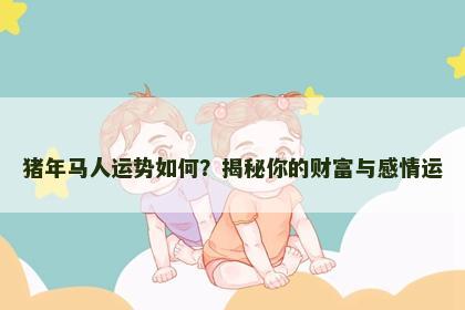 猪年马人运势如何？揭秘你的财富与感情运