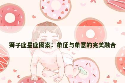狮子座星座图案：象征与象意的完美融合