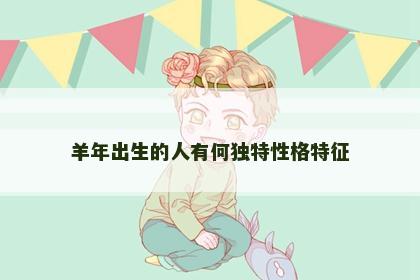 羊年出生的人有何独特性格特征