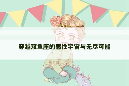 穿越双鱼座的感性宇宙与无尽可能