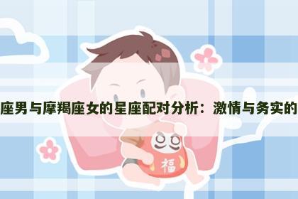 狮子座男与摩羯座女的星座配对分析：激情与务实的碰撞