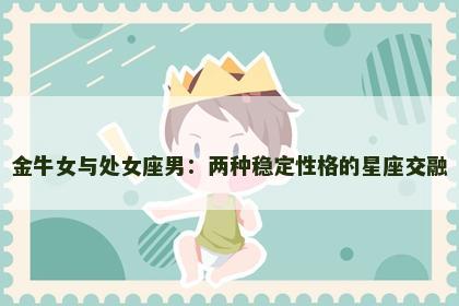 金牛女与处女座男：两种稳定性格的星座交融
