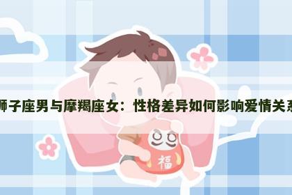 狮子座男与摩羯座女：性格差异如何影响爱情关系
