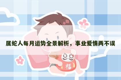 属蛇人每月运势全景解析，事业爱情两不误