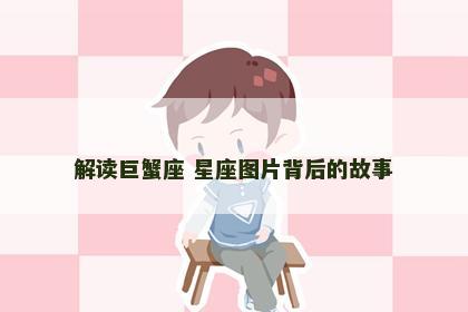 解读巨蟹座 星座图片背后的故事