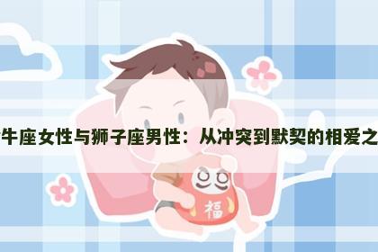 金牛座女性与狮子座男性：从冲突到默契的相爱之路