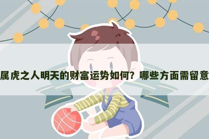 属虎之人明天的财富运势如何？哪些方面需留意
