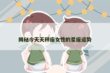 揭秘今天天秤座女性的星座运势