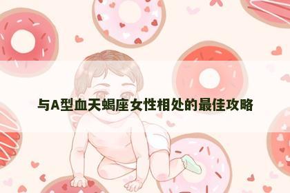 与A型血天蝎座女性相处的最佳攻略