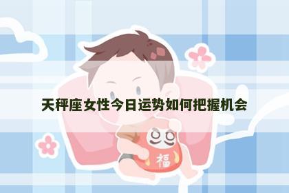 天秤座女性今日运势如何把握机会