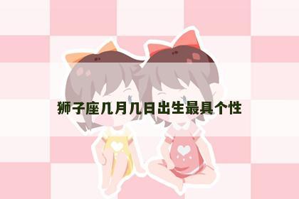 狮子座几月几日出生最具个性