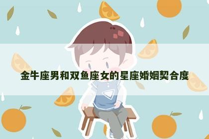 金牛座男和双鱼座女的星座婚姻契合度
