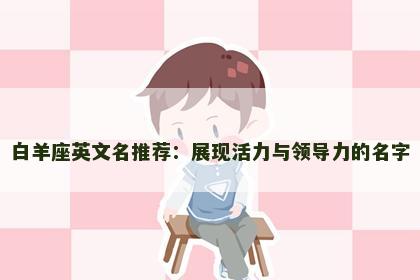 白羊座英文名推荐：展现活力与领导力的名字